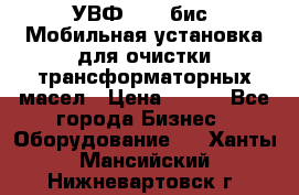 УВФ-2000(бис) Мобильная установка для очистки трансформаторных масел › Цена ­ 111 - Все города Бизнес » Оборудование   . Ханты-Мансийский,Нижневартовск г.